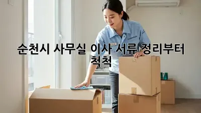 순천시 사무실 이사? 서류 정리부터 척척!