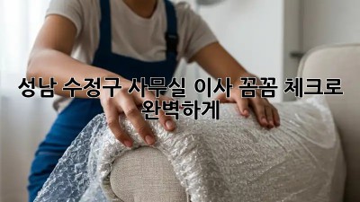 🏢 성남 수정구 사무실 이사? 꼼꼼 체크로 완벽하게! ✨